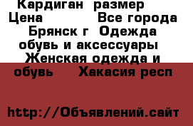 Кардиган ,размер 46 › Цена ­ 1 300 - Все города, Брянск г. Одежда, обувь и аксессуары » Женская одежда и обувь   . Хакасия респ.